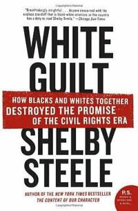 White Guilt How Blacks and Whites Together Destroyed the Promise of the Civil Rights Era (P.S.)