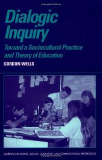 Dialogic Inquiry: Towards a Socio-cultural Practice and Theory of Education (Learning in Doing: Social, Cognitive and Computational Perspectives) by Wells, Gordon - 1999-08-28