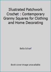 Illustrated Patchwork Crochet : Contemporary Granny Squares for Clothing and Home Decorating