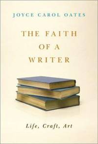 The Faith of a Writer : Life, Craft, Art