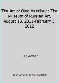 The Art of Oleg Vassiliev : The Museum of Russian Art, August 13, 2011-February 5, 2012 by Oleg Vassiliev - 2011