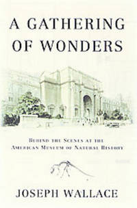 A GATHERING OF WONDERS Behind the Scenes At the American Museum of Natural History by Joseph Wallace - Paperback - First Edition - 2000 - from Riverwood's Books (SKU: 10089)
