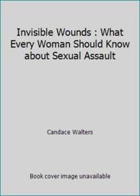 Invisible Wounds : What Every Woman Should Know about Sexual Assault by Candace Walters - 1988