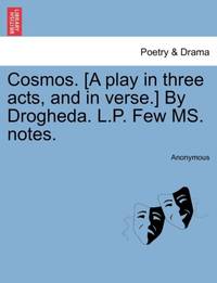 Cosmos. [A play in three acts, and in verse.] By Drogheda. L.P. Few MS. notes.