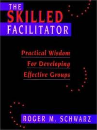 The Skilled Facilitator : Practical Wisdom for Developing Effective Groups
