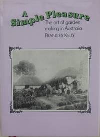 A Simple Pleasure : the art of garden making in Australia. by KELLY, Frances - 1982