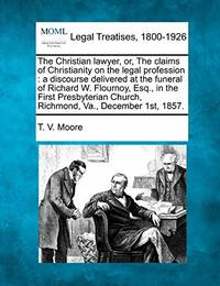 The Christian Lawyer, Or, the Claims of Christianity on the Legal Profession: A Discourse...