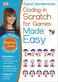 Coding in Scratch for Games Made Easy, Ages 7-11 (Key Stage 2): Beginner Level Scratch Games and Computer Coding Exercises