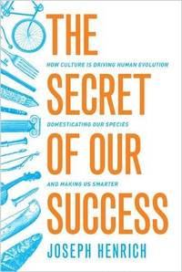 The Secret of Our Success: How Culture is Driving Human Evolution, Domesticating Our Species, and...