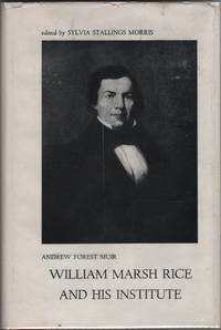 William Marsh Rice and His Institute by Muir, Andrew Forest & Sylvia Stallings Morris, editor - 1972