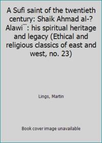 A Sufi saint of the twentieth century: Shaik Ahmad al-?Alawi¯: his spiritual heritage and legacy...