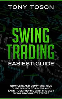 Swing Trading Easiest Guide: Complete and Comprehensive Guide on How to Invest and Earn Huge...