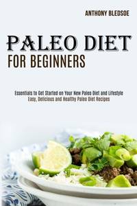 Paleo Diet for Beginners: Essentials to Get Started on Your New Paleo Diet and Lifestyle (Easy,...
