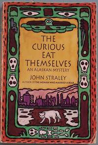 THE CURIOUS EAT THEMSELVES: An Alaskan Mystery by Straley, John - 1993