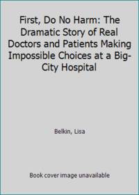 First, Do No Harm: The Dramatic Story of Real Doctors and Patients Making Impossible Choices at a...