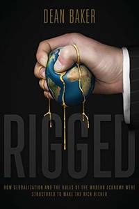 Rigged: How Globalization and the Rules of the Modern Economy Were Structured to Make the Rich...