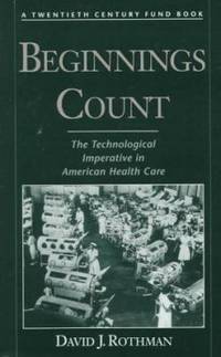 Beginnings Count : The Technological Imperative in American Health Care a Twentieth Century Fund...