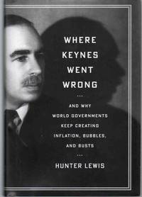 WHERE KEYNES WENT WRONG And why World Governments Keep Creating Inflation,  Bubbles, and Busts