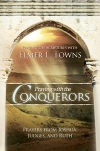 Praying with the Conquerors : Prayers from Joshua, Judges, and Ruth Praying the Scriptures...