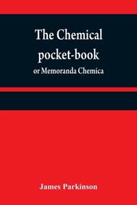 The chemical pocket-book; or Memoranda chemica: arranged in a compendium of chemistry: with...