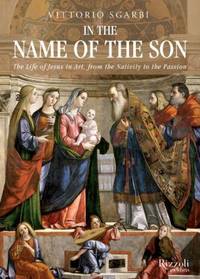 In the Name of the Son : The Life of Jesus in Art, from the Nativity to the Passion by Vittorio Sgarbi - 2014