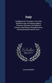 image of Italy: Handbook for Travellers: First Part, Northern Italy, Including Leghorn, Florence, Ravenna, the Island of Corsica, and Routes Through France, Switzerland and Austria, Part 1