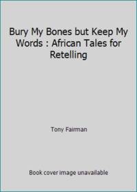 Bury My Bones but Keep My Words : African Tales for Retelling