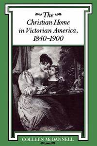 The Christian Home in Victorian America, 1840 1900