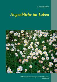 Augenblicke im Leben:40 Kurzgeschichten mit Fragen zum Nachdenken und andere Texte