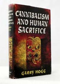 Cannibalism and Human Sacrifice by Hogg, Garry - 1958