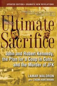 Ultimate Sacrifice : John and Robert Kennedy, the Plan for a Coup in Cuba, and the Murder of JFK by Lamar Waldron - 2006