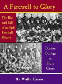 A Farewell to Glory : The Rise and Fall of an Epic Football Rivalry: Boston College vs. Holy Cross