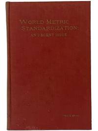 World Metric Standardization: An Urgent Issue. A Volume of Testimony Urging Worldwide Adoption of the Metric Units of Weights and Measures--Meter-Liter-Gram
