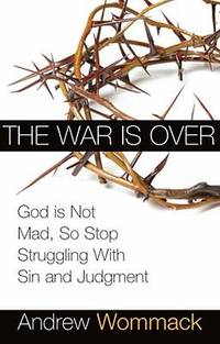 War Is Over : God Is Not Mad, So Stop Struggling with Sin and Judgment