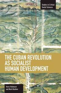 Cuban Revolution As Socialist Human Development, The: The Dynamics Of Universities, Knowledge &...
