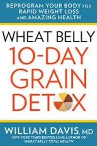 Wheat Belly: 10-Day Grain Detox: Reprogram Your Body for Rapid Weight Loss and Amazing Health by William Davis MD - 2015-07-09