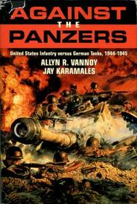 Against The Panzers: United States Infantry Versus German Tanks, 1944-1945: A History Of Eight...