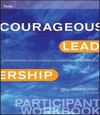 Courageous Leadership: A Program for Using Courage to Transform the Workplace Participant Workbook