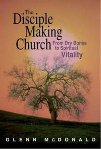The Disciple Making Church: From Dry Bones to Spiritual Vitality