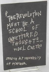 The revolution must be a school of unfettered thought-- Fidel Castro. Speech at University of...