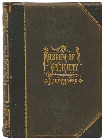 Museum of Antiquity - A Description of Ancient Life: The Employments, Amusements, Customs and Habits, the Cities, Palaces, Monuments and Tombs, the Literature and Fine Arts of 3,000 Years Ago