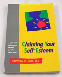 Claiming Your Self-Esteem: A Guide Out of Codependency, Addiction, and Other Useless Habits by Ball, Carolyn M - 1991-03-01