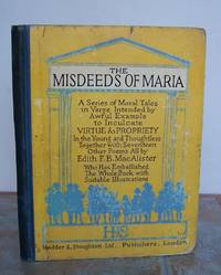 THE MISDEEDS OF MARIA. A series of Moral Tales in Verse intended by Awful Example to Inculcate VIRTUE and PROPRIETY in the Young and Thoughtless together with 17 Other Poems. by EDITH F. B. CAUTIONARY TALES.: MacALISTER - First Edition - from Roger Middleton (SKU: 32815)