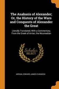 image of The Anabasis of Alexander; Or, the History of the Wars and Conquests of Alexander the Great: Literally Translated, with a Commentary, from the Greek of Arrian, the Nicomedian