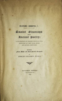 Quaint Gleanings from Ancient Poetry. A Collection of Curious Poetical Compositions of the XVIth, XVIIth and XVIIIth Centuries. Edited from MSS and Rare Originals