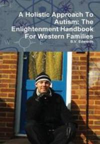 A Holistic Approach To Autism: The Enlightenment Handbook For Western Families by B.V. Edwards - 2012-08-10