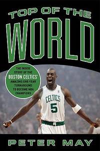 Top of the World : The Inside Story of the Boston Celtics' Amazing One-Year Turnaround to Become...
