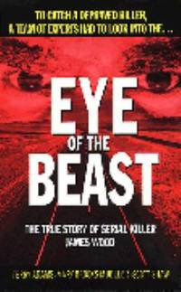 Eye of the Beast : The True Story of Serial Killer James Wood