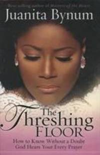 The Threshing Floor : The Secrets of Getting God&#039;s Attention When You Pray by Juanita Bynum - 2005