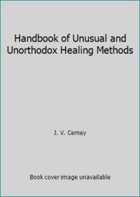 Handbook of Unusual and Unorthodox Healing Methods by J. V. Cerney - 1977